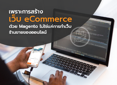 แนะโซลูชั่นสร้างเว็บ eCommerce ด้วย Magento Platform ให้ตอบโจทย์ธุรกิจ