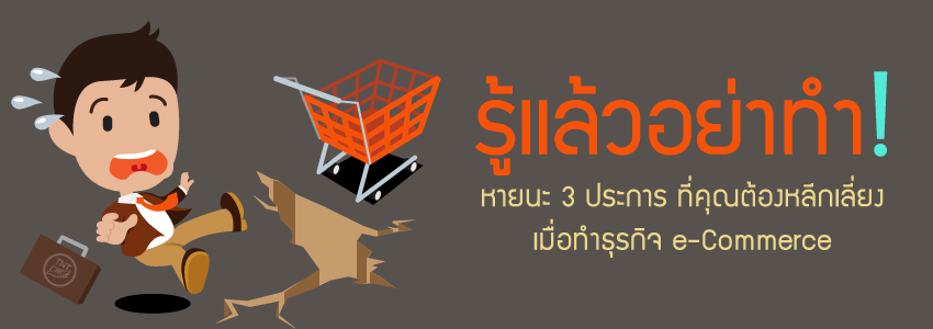 รู้แล้วอย่าทำ !  หายนะ 3 ประการที่คุณต้องหลีกเลี่ยงเมื่อทำธุรกิจ e-Commerce