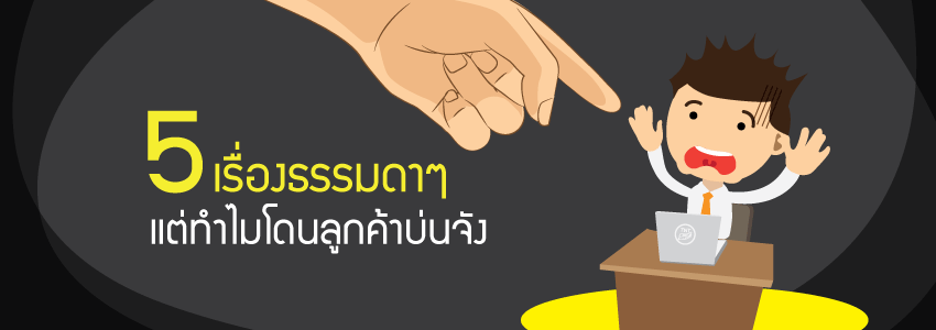 5 เรื่องธรรมดาๆ แต่ทำไมโดนลูกค้าบ่นจัง