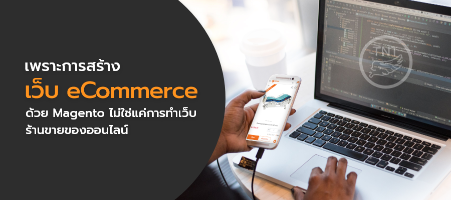 เพราะการสร้างเว็บ eCommerce ด้วย Magento ไม่ใช่แค่การทำเว็บร้านขายของออนไลน์